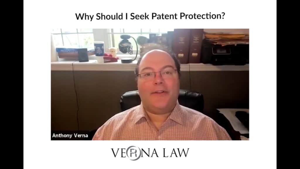 Anthony Verna Video Blog 34: Patent FAQ: Why Should I Seek Patent Protection?