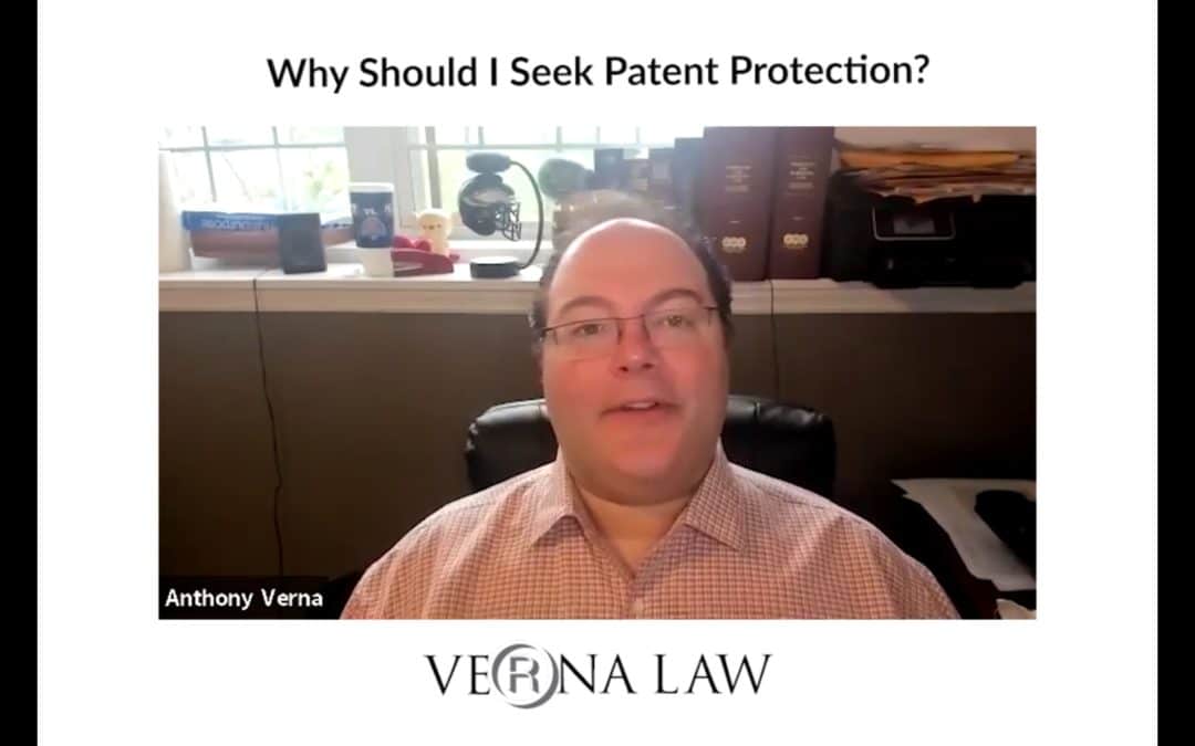Anthony Verna Video Blog 34: Patent FAQ: Why Should I Seek Patent Protection?